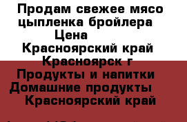 Продам свежее мясо цыпленка бройлера › Цена ­ 240 - Красноярский край, Красноярск г. Продукты и напитки » Домашние продукты   . Красноярский край